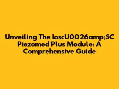 Unveiling The IoscU0026amp;SC Piezomed Plus Module: A Comprehensive Guide