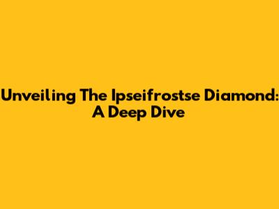 Unveiling The Ipseifrostse Diamond: A Deep Dive