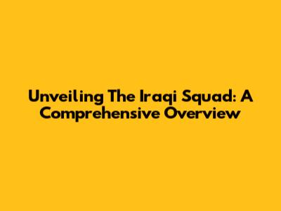 Unveiling The Iraqi Squad: A Comprehensive Overview
