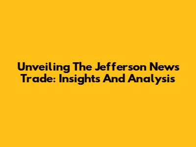 Unveiling The Jefferson News Trade: Insights And Analysis