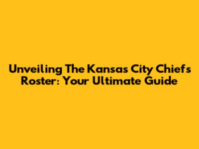 Unveiling The Kansas City Chiefs Roster: Your Ultimate Guide