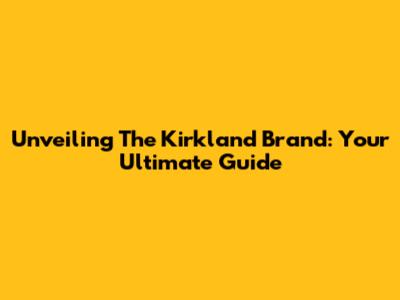 Unveiling The Kirkland Brand: Your Ultimate Guide