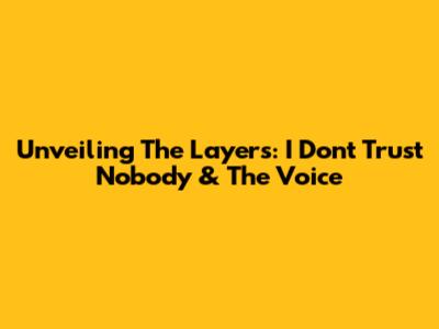 Unveiling The Layers: 'I Don't Trust Nobody' & The Voice