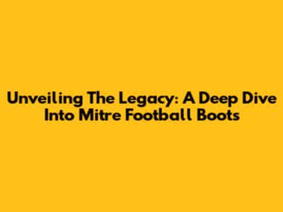 Unveiling The Legacy: A Deep Dive Into Mitre Football Boots