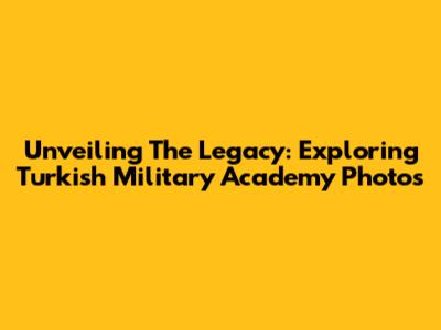 Unveiling The Legacy: Exploring Turkish Military Academy Photos