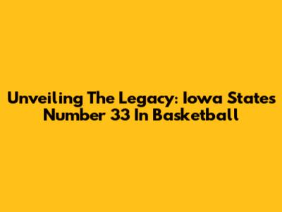Unveiling The Legacy: Iowa State's Number 33 In Basketball
