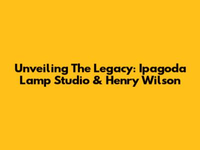 Unveiling The Legacy: Ipagoda Lamp Studio & Henry Wilson