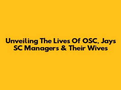 Unveiling The Lives Of OSC, Jays SC Managers & Their Wives