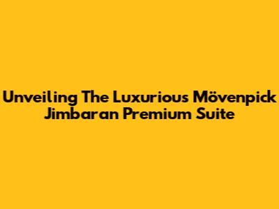 Unveiling The Luxurious Mövenpick Jimbaran Premium Suite