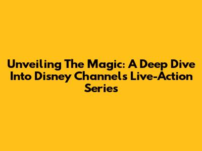 Unveiling The Magic: A Deep Dive Into Disney Channel's Live-Action Series