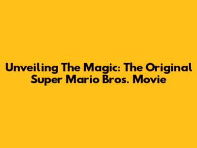 Unveiling The Magic: The Original Super Mario Bros. Movie
