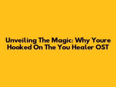 Unveiling The Magic: Why You're Hooked On The You Healer OST