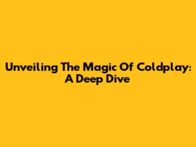 Unveiling The Magic Of Coldplay: A Deep Dive