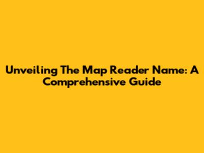 Unveiling The Map Reader Name: A Comprehensive Guide