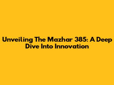 Unveiling The Mazhar 385: A Deep Dive Into Innovation