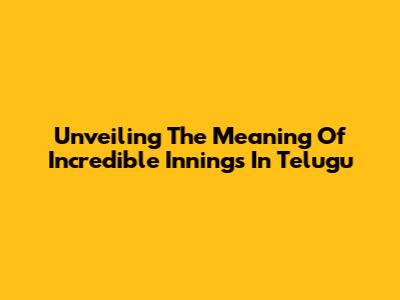 Unveiling The Meaning Of 'Incredible Innings' In Telugu