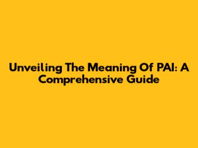 Unveiling The Meaning Of PAI: A Comprehensive Guide