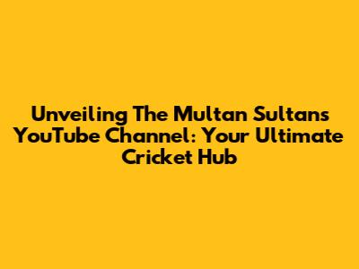 Unveiling The Multan Sultans YouTube Channel: Your Ultimate Cricket Hub