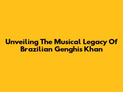 Unveiling The Musical Legacy Of Brazilian Genghis Khan