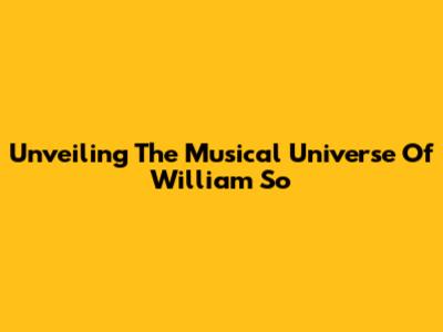 Unveiling The Musical Universe Of William So