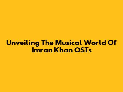 Unveiling The Musical World Of Imran Khan OSTs
