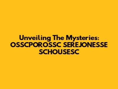 Unveiling The Mysteries: OSSCPOROSSC SEREJONESSE SCHOUSESC