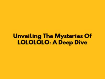 Unveiling The Mysteries Of LOLOLOLO: A Deep Dive
