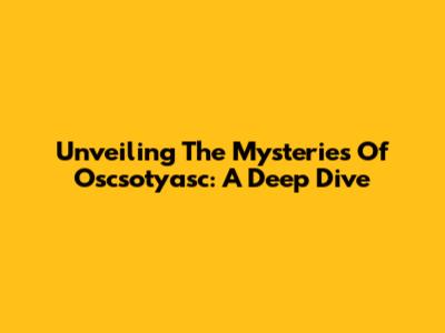 Unveiling The Mysteries Of Oscsotyasc: A Deep Dive