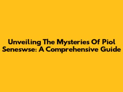 Unveiling The Mysteries Of Piol Seneswse: A Comprehensive Guide