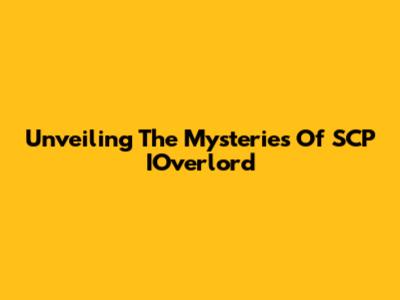 Unveiling The Mysteries Of SCP IOverlord