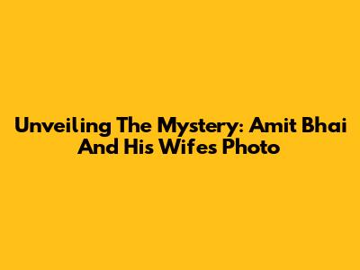Unveiling The Mystery: Amit Bhai And His Wife's Photo