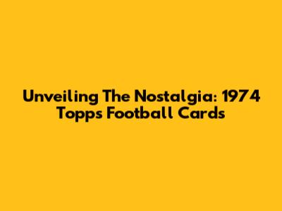 Unveiling The Nostalgia: 1974 Topps Football Cards