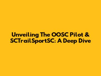 Unveiling The OOSC Pilot & SCTrailSportSC: A Deep Dive