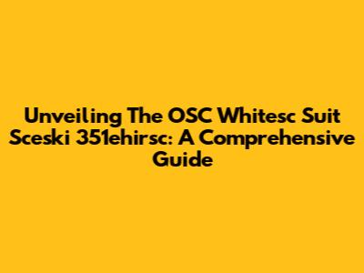 Unveiling The OSC Whitesc Suit Sceski 351ehirsc: A Comprehensive Guide
