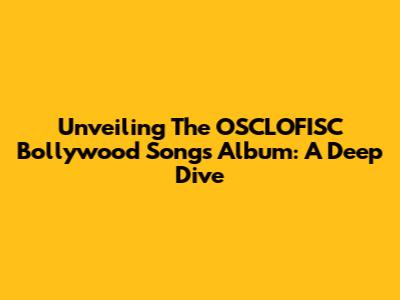 Unveiling The OSCLOFISC Bollywood Songs Album: A Deep Dive