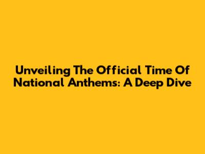 Unveiling The Official Time Of National Anthems: A Deep Dive