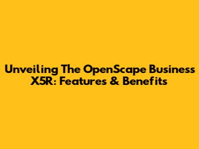 Unveiling The OpenScape Business X5R: Features & Benefits