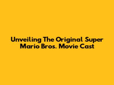 Unveiling The Original Super Mario Bros. Movie Cast