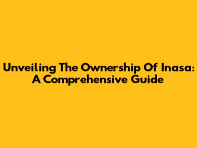 Unveiling The Ownership Of Inasa: A Comprehensive Guide