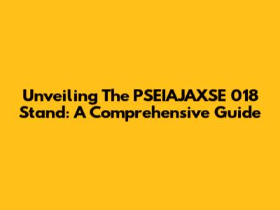 Unveiling The PSEIAJAXSE 018 Stand: A Comprehensive Guide