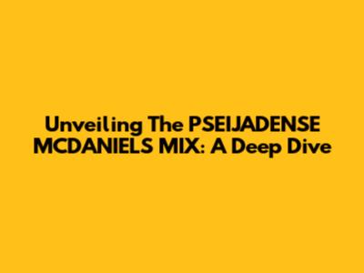 Unveiling The PSEIJADENSE MCDANIELS MIX: A Deep Dive