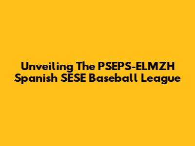 Unveiling The PSEPS-ELMZH Spanish SESE Baseball League