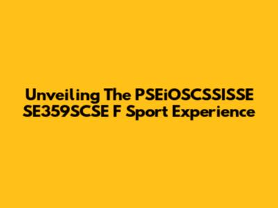 Unveiling The PSEiOSCSSISSE SE359SCSE F Sport Experience