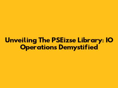 Unveiling The PSEizse Library: IO Operations Demystified