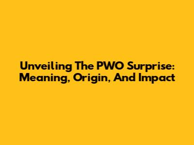 Unveiling The PWO Surprise: Meaning, Origin, And Impact