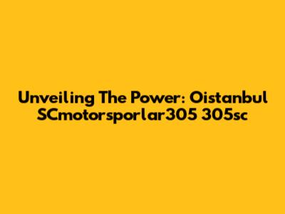 Unveiling The Power: Oistanbul SCmotorsporlar305 305sc