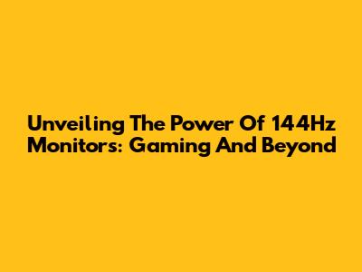 Unveiling The Power Of 144Hz Monitors: Gaming And Beyond