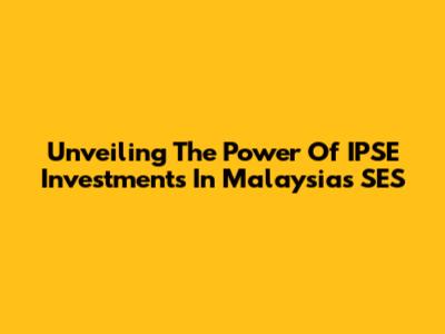 Unveiling The Power Of IPSE Investments In Malaysia's SES