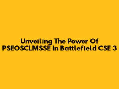 Unveiling The Power Of PSEOSCLMSSE In Battlefield CSE 3