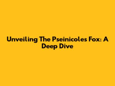 Unveiling The Pseinicoles Fox: A Deep Dive